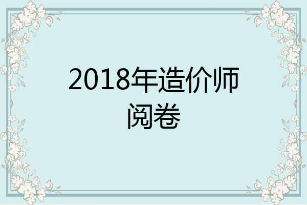 2018年造价师阅卷