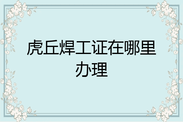 虎丘焊工证在哪里办理