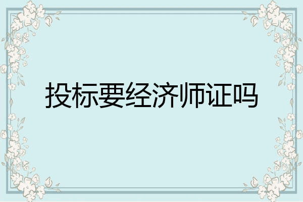 投标要经济师证吗
