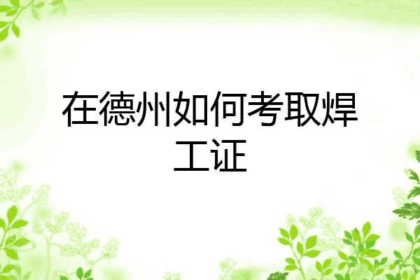 在德州如何考取焊工证