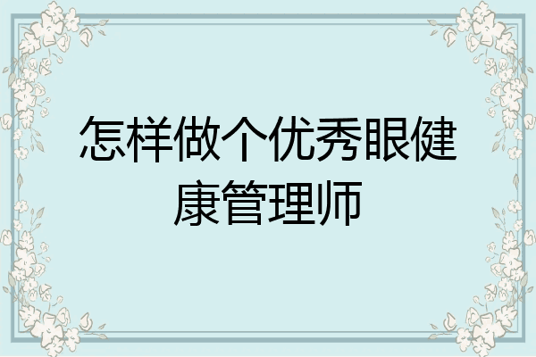 怎样做个优秀眼健康管理师