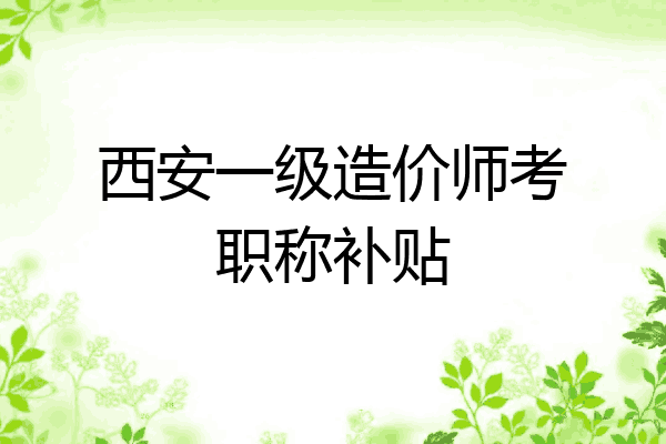 西安一级造价师考职称补贴