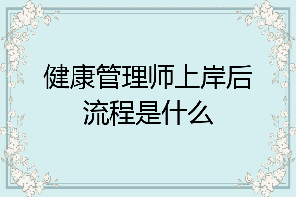 健康管理师上岸后流程是什么