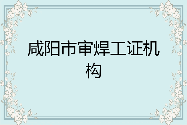 咸阳市审焊工证机构