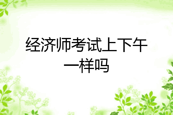 经济师考试上下午一样吗