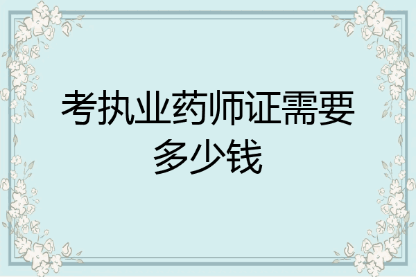 考执业药师证需要多少钱