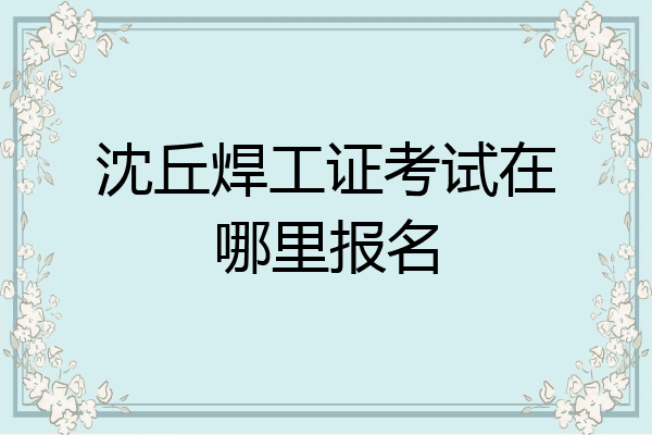 沈丘焊工证考试在哪里报名