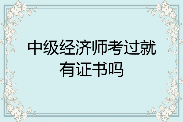 中级经济师考过就有证书吗