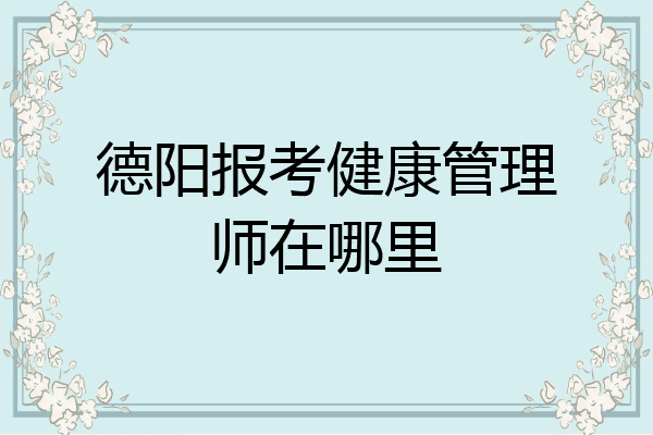 德阳报考健康管理师在哪里