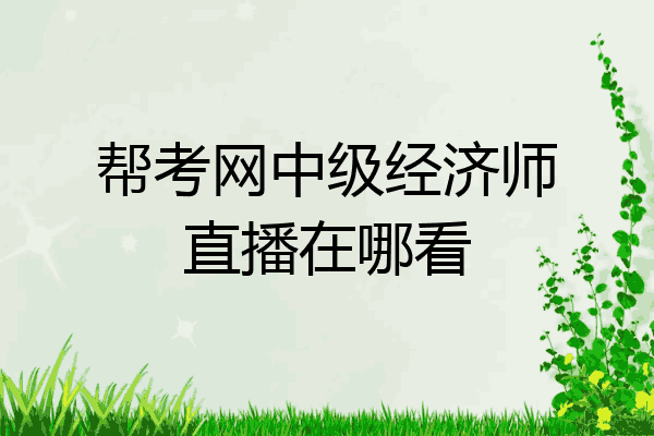 帮考网中级经济师直播在哪看