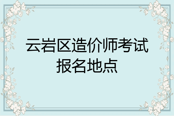 云岩区造价师考试报名地点