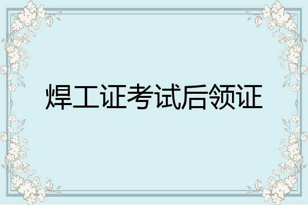 焊工证考试后领证