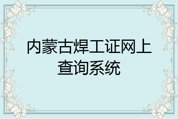 内蒙古焊工证网上查询系统