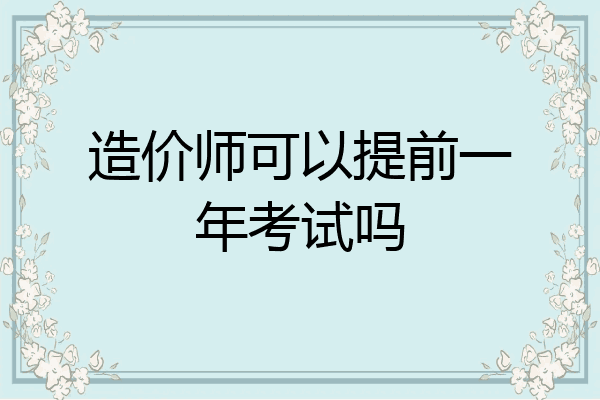 造价师可以提前一年考试吗