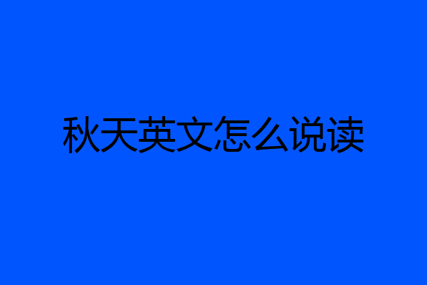 秋天英文怎么说读