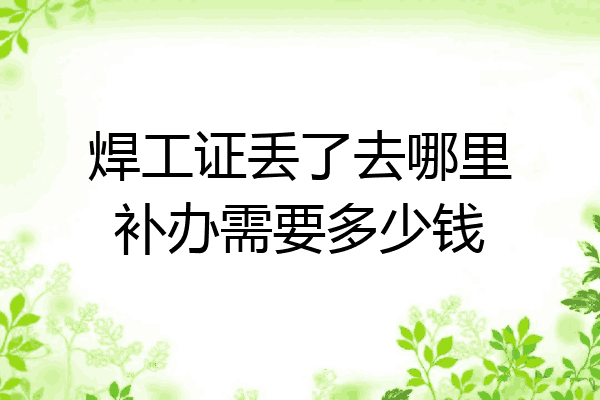焊工证丢了去哪里补办需要多少钱