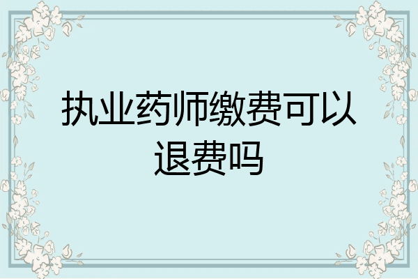 执业药师缴费可以退费吗