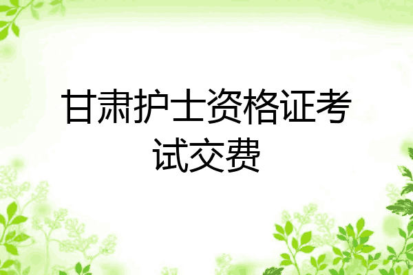 甘肃护士资格证考试交费