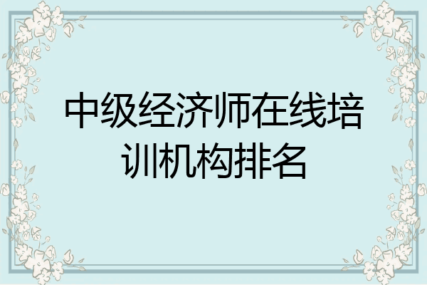 中级经济师在线培训机构排名