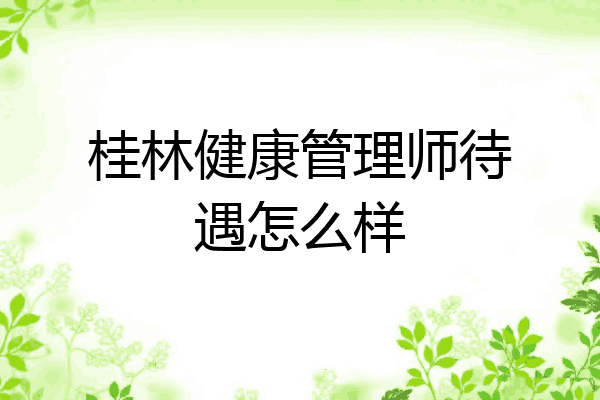 桂林健康管理师待遇怎么样