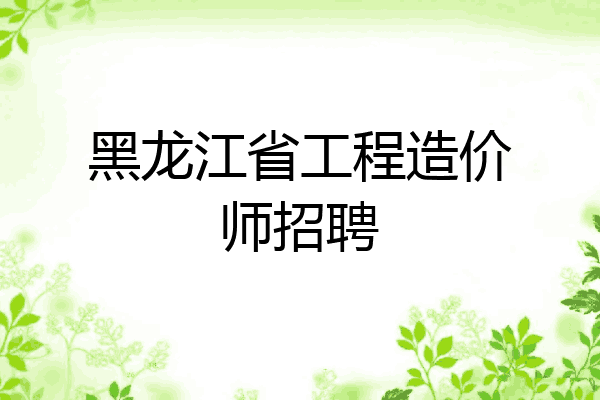 黑龙江省工程造价师招聘