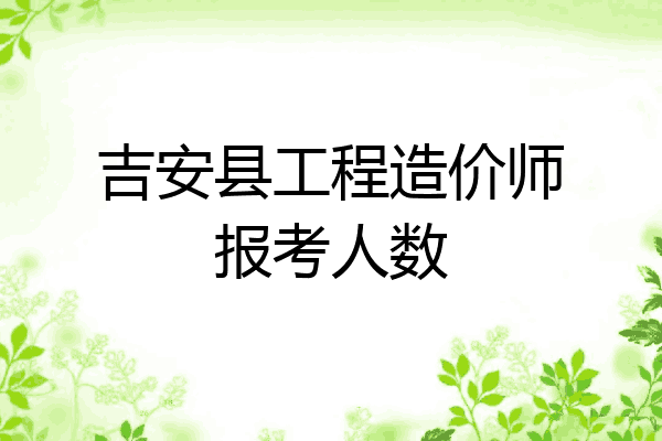 吉安县工程造价师报考人数