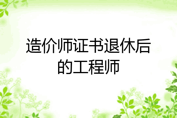 造价师证书退休后的工程师
