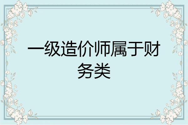 一级造价师属于财务类
