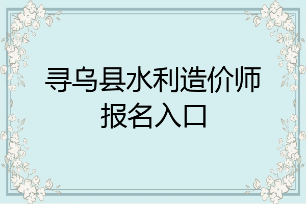 寻乌县水利造价师报名入口