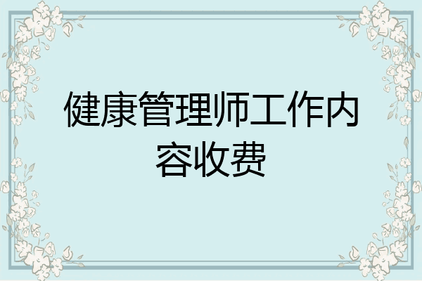 健康管理师工作内容收费