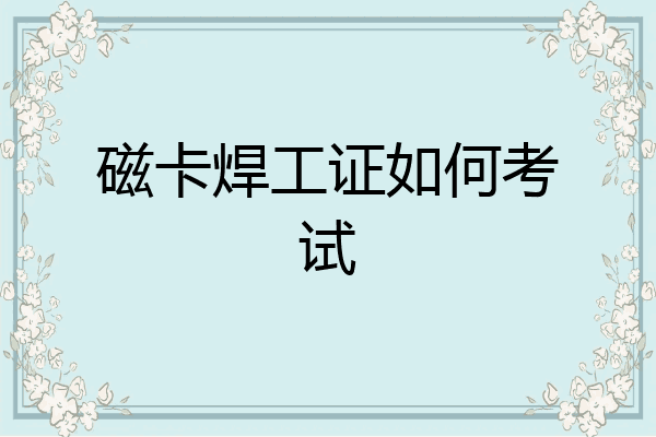磁卡焊工证如何考试