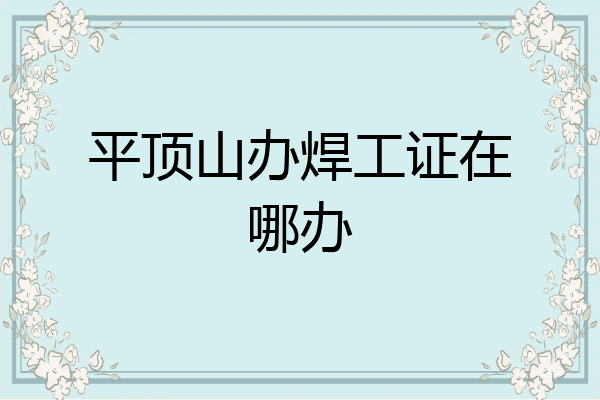 平顶山办焊工证在哪办