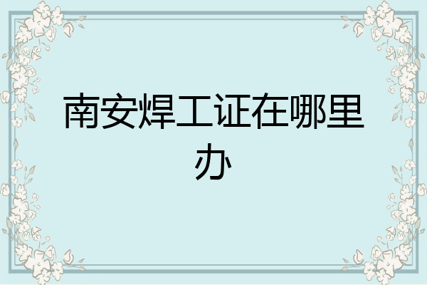 南安焊工证在哪里办