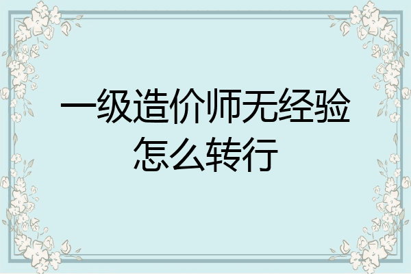 一级造价师无经验怎么转行