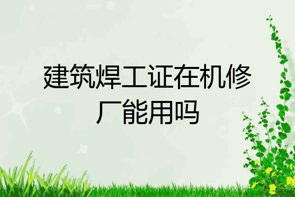 建筑焊工证在机修厂能用吗