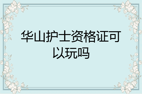 华山护士资格证可以玩吗