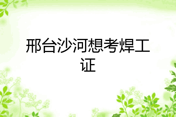 邢台沙河想考焊工证