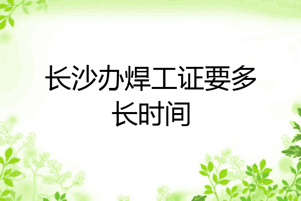 长沙办焊工证要多长时间
