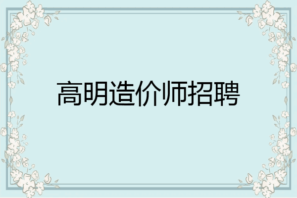 高明造价师招聘