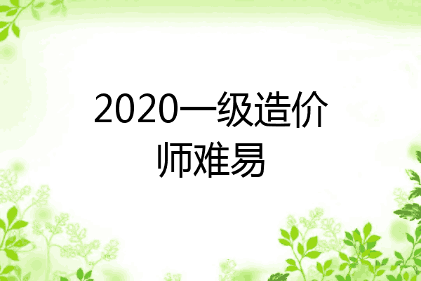 2020一级造价师难易