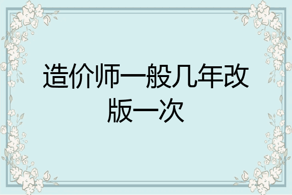 造价师一般几年改版一次