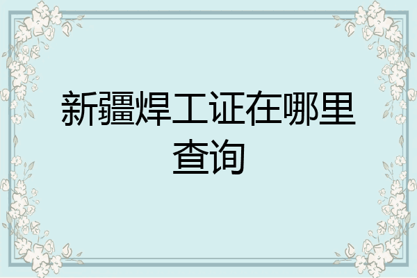 新疆焊工证在哪里查询