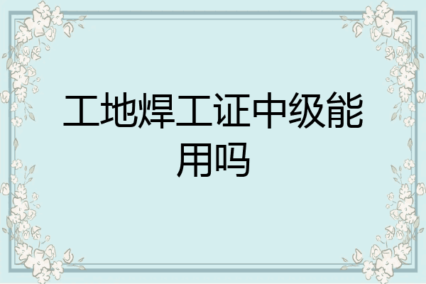 工地焊工证中级能用吗