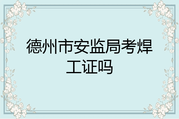 德州市安监局考焊工证吗