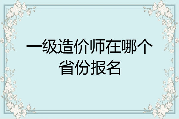 一级造价师在哪个省份报名