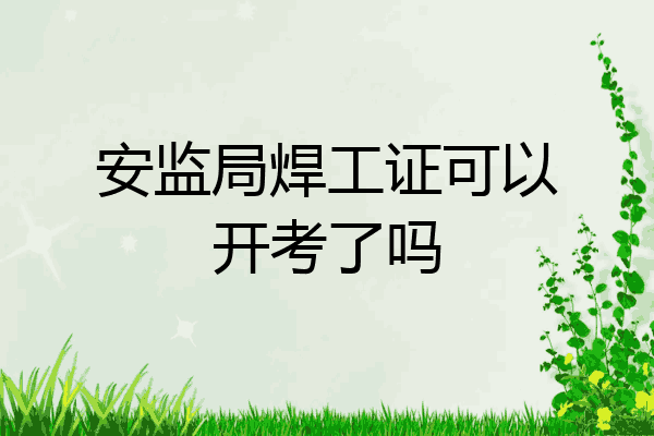 安监局焊工证可以开考了吗