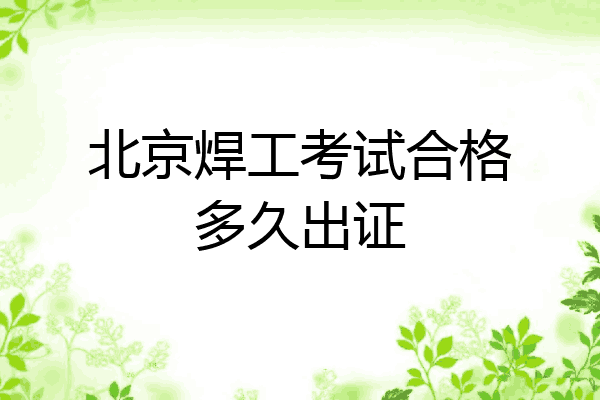 北京焊工考试合格多久出证