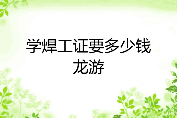 学焊工证要多少钱龙游