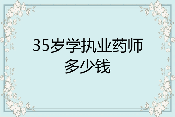 35岁学执业药师多少钱