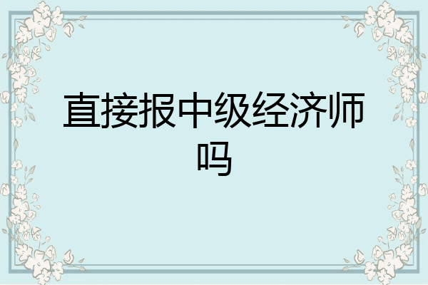 直接报中级经济师吗